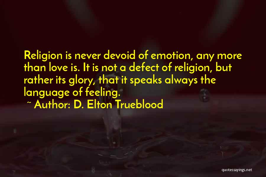 D. Elton Trueblood Quotes: Religion Is Never Devoid Of Emotion, Any More Than Love Is. It Is Not A Defect Of Religion, But Rather