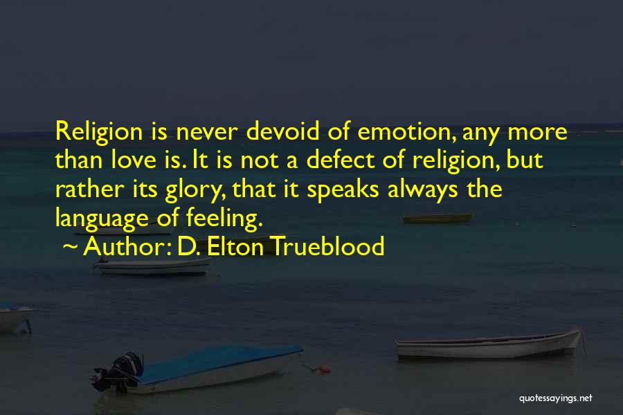 D. Elton Trueblood Quotes: Religion Is Never Devoid Of Emotion, Any More Than Love Is. It Is Not A Defect Of Religion, But Rather