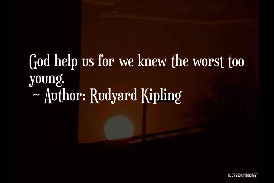 Rudyard Kipling Quotes: God Help Us For We Knew The Worst Too Young.