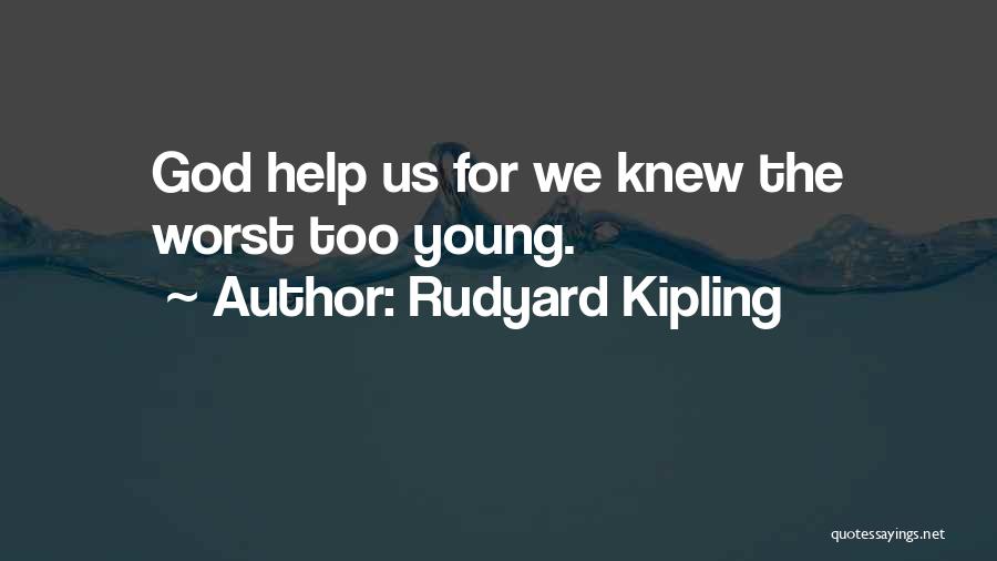 Rudyard Kipling Quotes: God Help Us For We Knew The Worst Too Young.