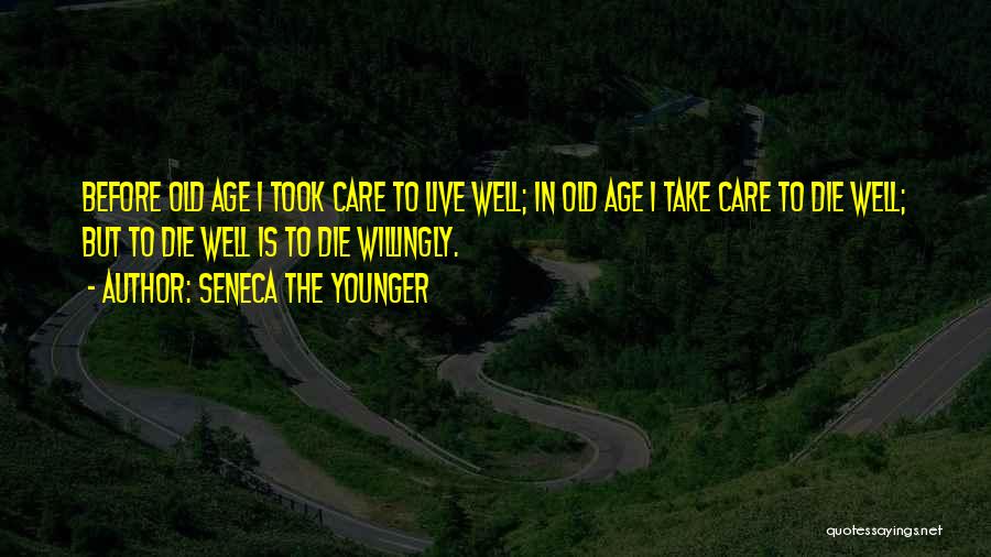 Seneca The Younger Quotes: Before Old Age I Took Care To Live Well; In Old Age I Take Care To Die Well; But To