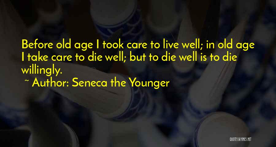 Seneca The Younger Quotes: Before Old Age I Took Care To Live Well; In Old Age I Take Care To Die Well; But To