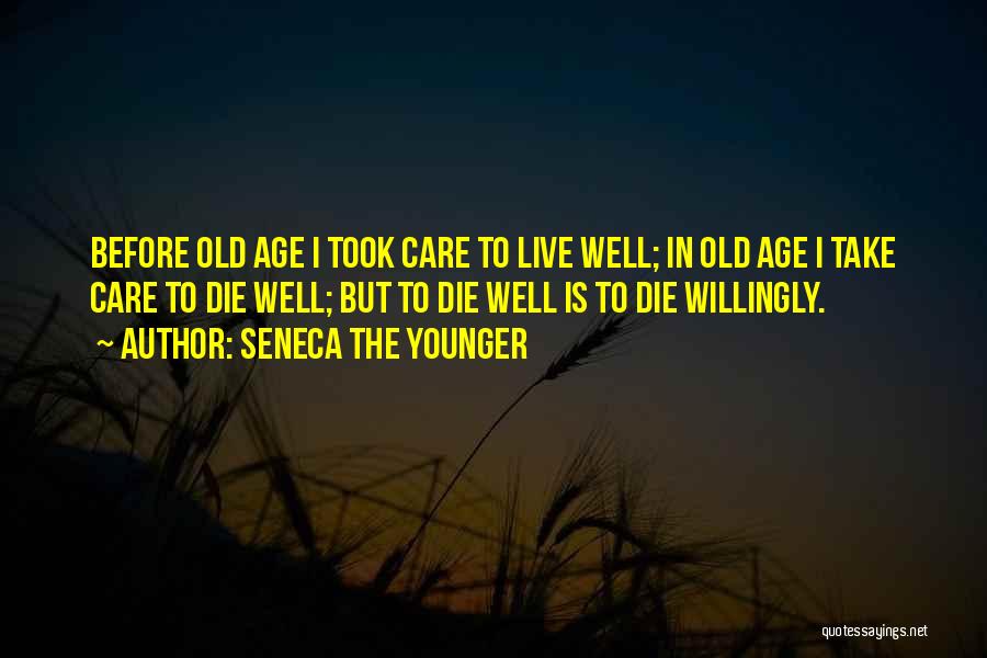 Seneca The Younger Quotes: Before Old Age I Took Care To Live Well; In Old Age I Take Care To Die Well; But To