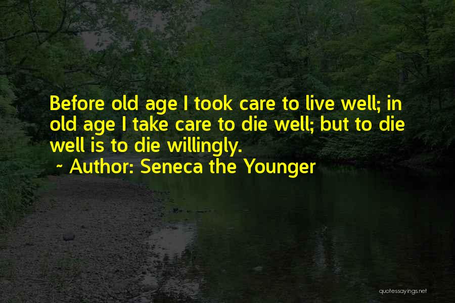 Seneca The Younger Quotes: Before Old Age I Took Care To Live Well; In Old Age I Take Care To Die Well; But To