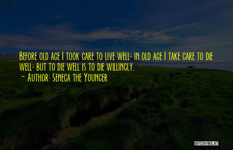 Seneca The Younger Quotes: Before Old Age I Took Care To Live Well; In Old Age I Take Care To Die Well; But To