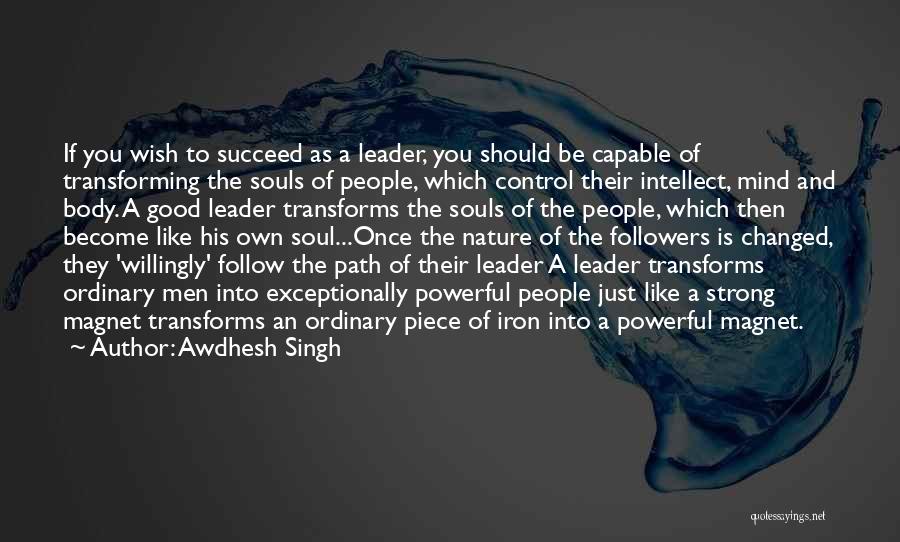 Awdhesh Singh Quotes: If You Wish To Succeed As A Leader, You Should Be Capable Of Transforming The Souls Of People, Which Control