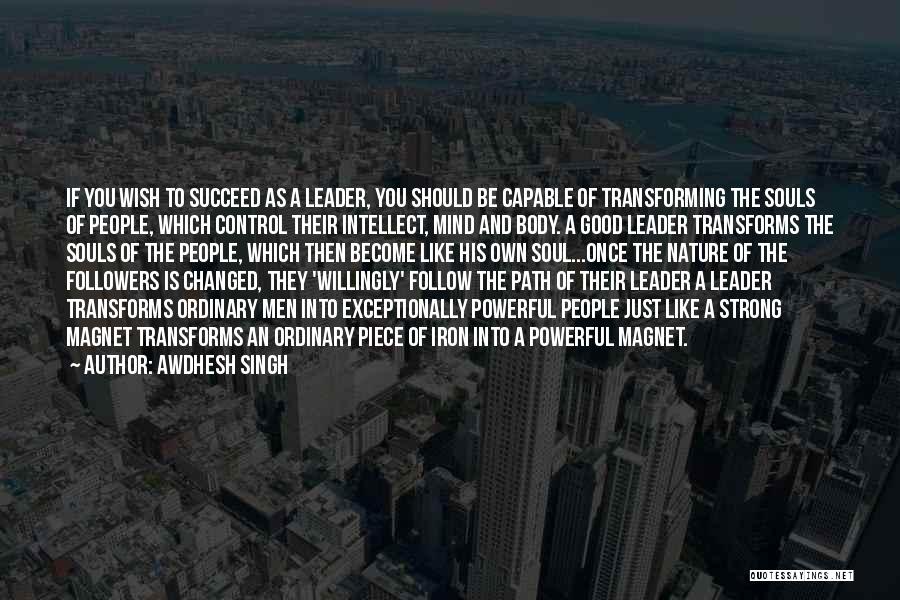 Awdhesh Singh Quotes: If You Wish To Succeed As A Leader, You Should Be Capable Of Transforming The Souls Of People, Which Control