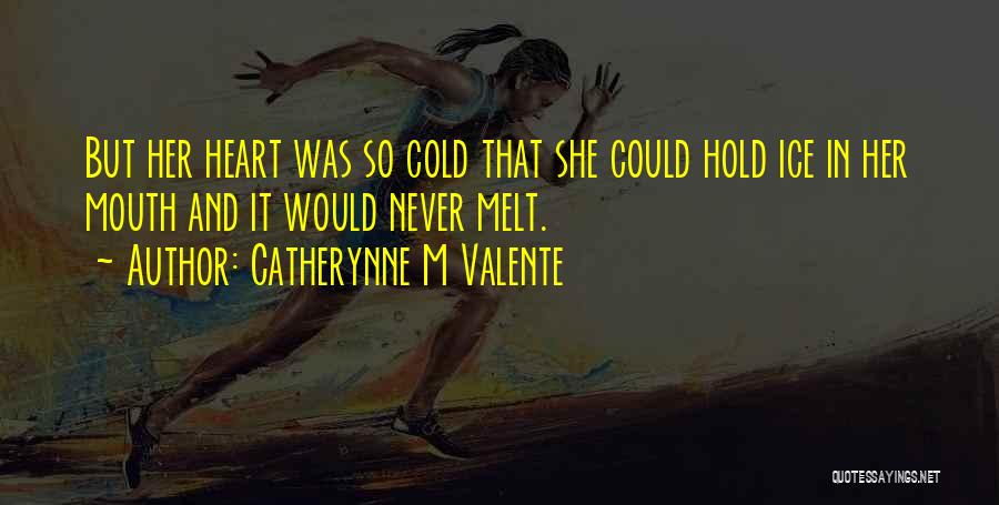 Catherynne M Valente Quotes: But Her Heart Was So Cold That She Could Hold Ice In Her Mouth And It Would Never Melt.