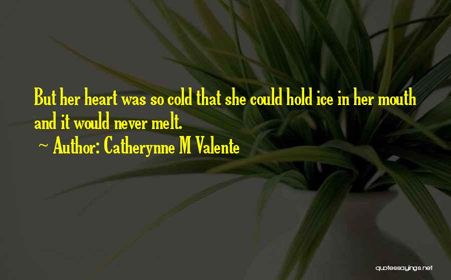 Catherynne M Valente Quotes: But Her Heart Was So Cold That She Could Hold Ice In Her Mouth And It Would Never Melt.