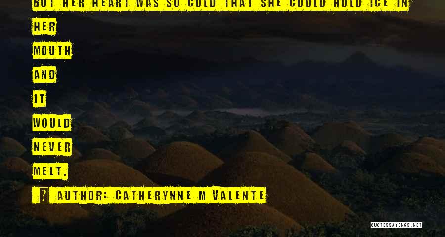 Catherynne M Valente Quotes: But Her Heart Was So Cold That She Could Hold Ice In Her Mouth And It Would Never Melt.