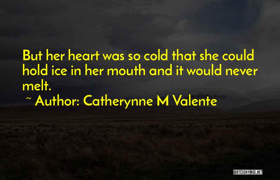 Catherynne M Valente Quotes: But Her Heart Was So Cold That She Could Hold Ice In Her Mouth And It Would Never Melt.