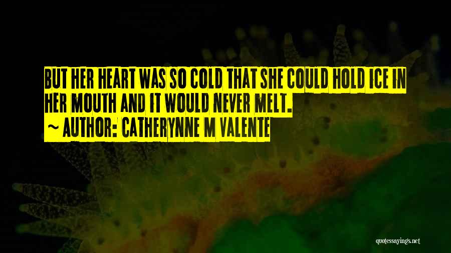 Catherynne M Valente Quotes: But Her Heart Was So Cold That She Could Hold Ice In Her Mouth And It Would Never Melt.