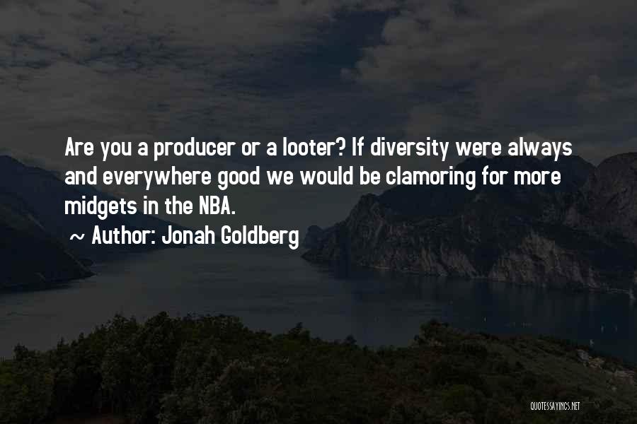 Jonah Goldberg Quotes: Are You A Producer Or A Looter? If Diversity Were Always And Everywhere Good We Would Be Clamoring For More
