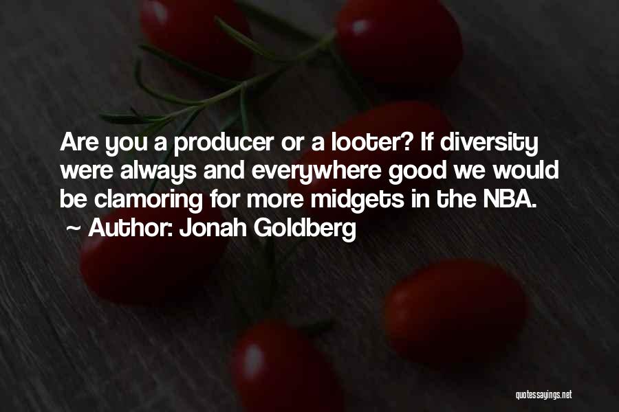Jonah Goldberg Quotes: Are You A Producer Or A Looter? If Diversity Were Always And Everywhere Good We Would Be Clamoring For More
