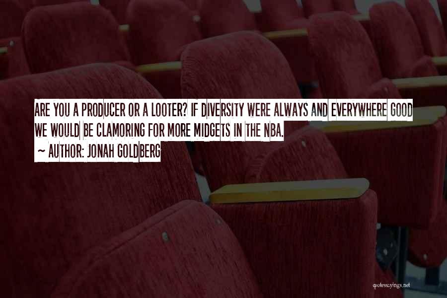 Jonah Goldberg Quotes: Are You A Producer Or A Looter? If Diversity Were Always And Everywhere Good We Would Be Clamoring For More