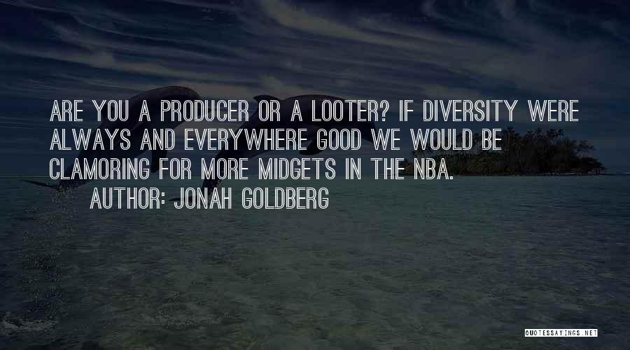 Jonah Goldberg Quotes: Are You A Producer Or A Looter? If Diversity Were Always And Everywhere Good We Would Be Clamoring For More