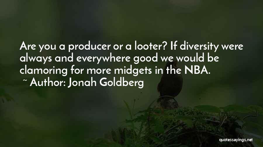 Jonah Goldberg Quotes: Are You A Producer Or A Looter? If Diversity Were Always And Everywhere Good We Would Be Clamoring For More