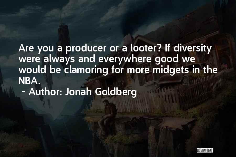 Jonah Goldberg Quotes: Are You A Producer Or A Looter? If Diversity Were Always And Everywhere Good We Would Be Clamoring For More