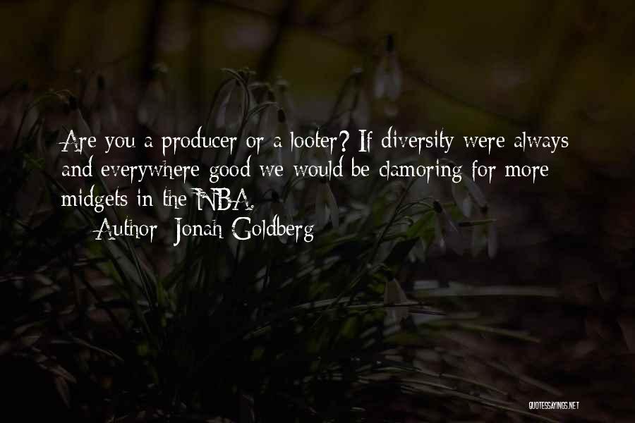 Jonah Goldberg Quotes: Are You A Producer Or A Looter? If Diversity Were Always And Everywhere Good We Would Be Clamoring For More