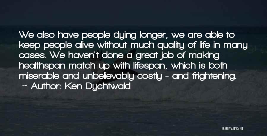 Ken Dychtwald Quotes: We Also Have People Dying Longer, We Are Able To Keep People Alive Without Much Quality Of Life In Many