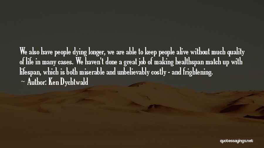 Ken Dychtwald Quotes: We Also Have People Dying Longer, We Are Able To Keep People Alive Without Much Quality Of Life In Many