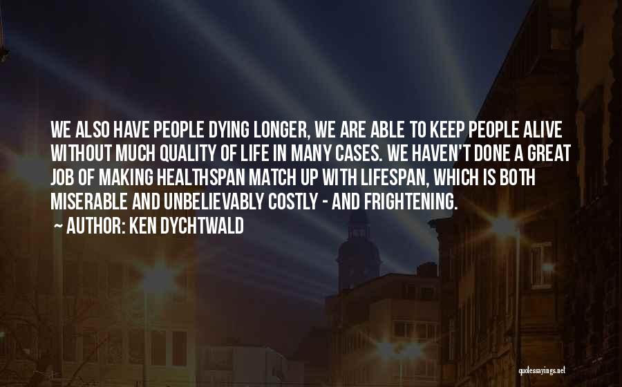 Ken Dychtwald Quotes: We Also Have People Dying Longer, We Are Able To Keep People Alive Without Much Quality Of Life In Many