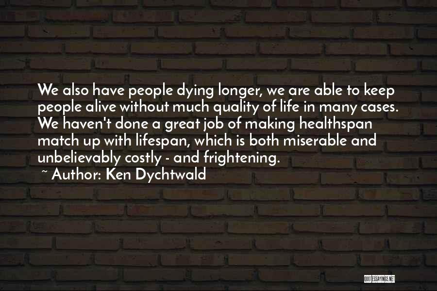 Ken Dychtwald Quotes: We Also Have People Dying Longer, We Are Able To Keep People Alive Without Much Quality Of Life In Many