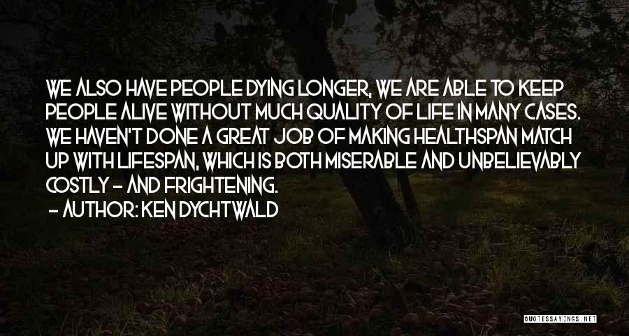 Ken Dychtwald Quotes: We Also Have People Dying Longer, We Are Able To Keep People Alive Without Much Quality Of Life In Many