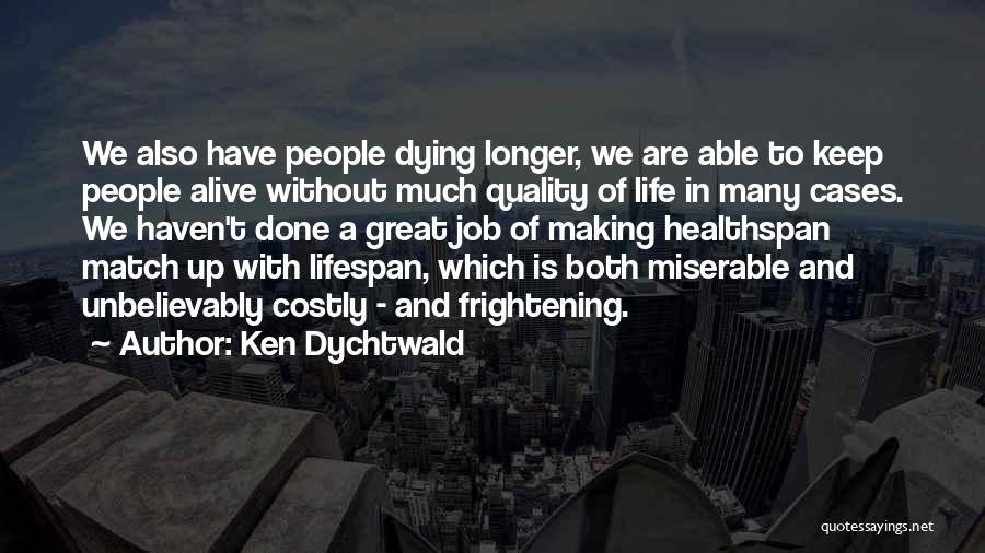 Ken Dychtwald Quotes: We Also Have People Dying Longer, We Are Able To Keep People Alive Without Much Quality Of Life In Many