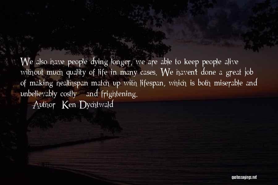 Ken Dychtwald Quotes: We Also Have People Dying Longer, We Are Able To Keep People Alive Without Much Quality Of Life In Many