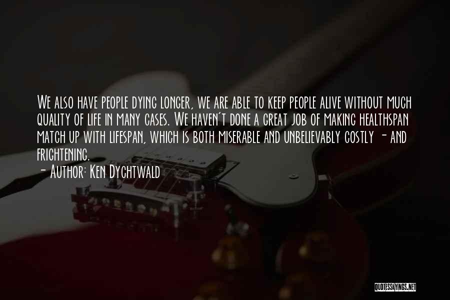 Ken Dychtwald Quotes: We Also Have People Dying Longer, We Are Able To Keep People Alive Without Much Quality Of Life In Many