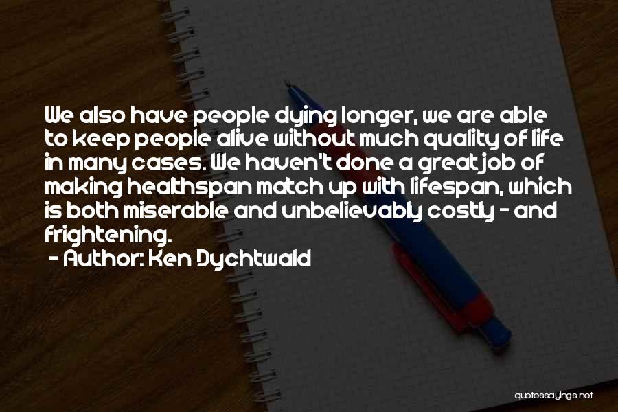 Ken Dychtwald Quotes: We Also Have People Dying Longer, We Are Able To Keep People Alive Without Much Quality Of Life In Many