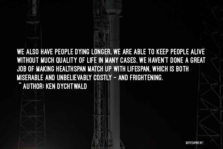 Ken Dychtwald Quotes: We Also Have People Dying Longer, We Are Able To Keep People Alive Without Much Quality Of Life In Many