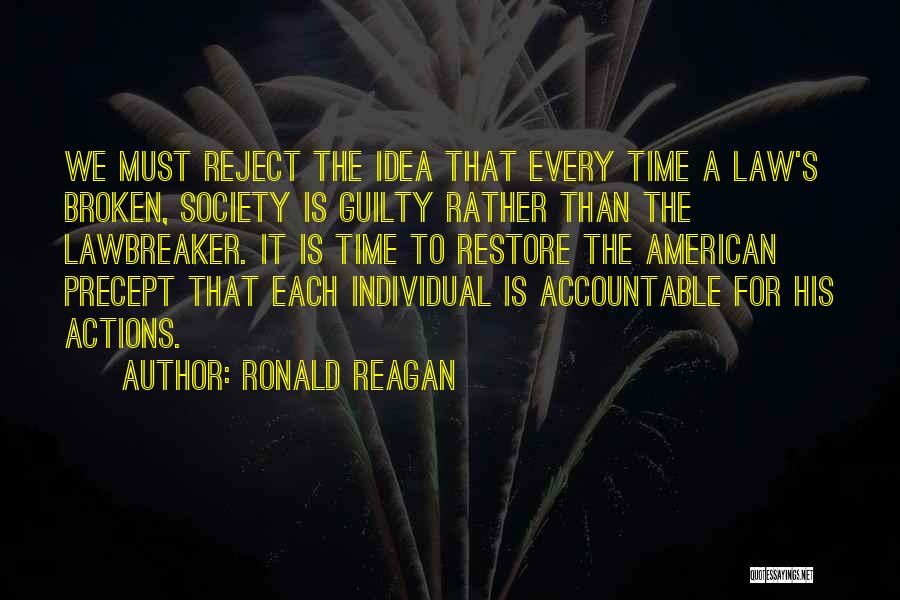 Ronald Reagan Quotes: We Must Reject The Idea That Every Time A Law's Broken, Society Is Guilty Rather Than The Lawbreaker. It Is