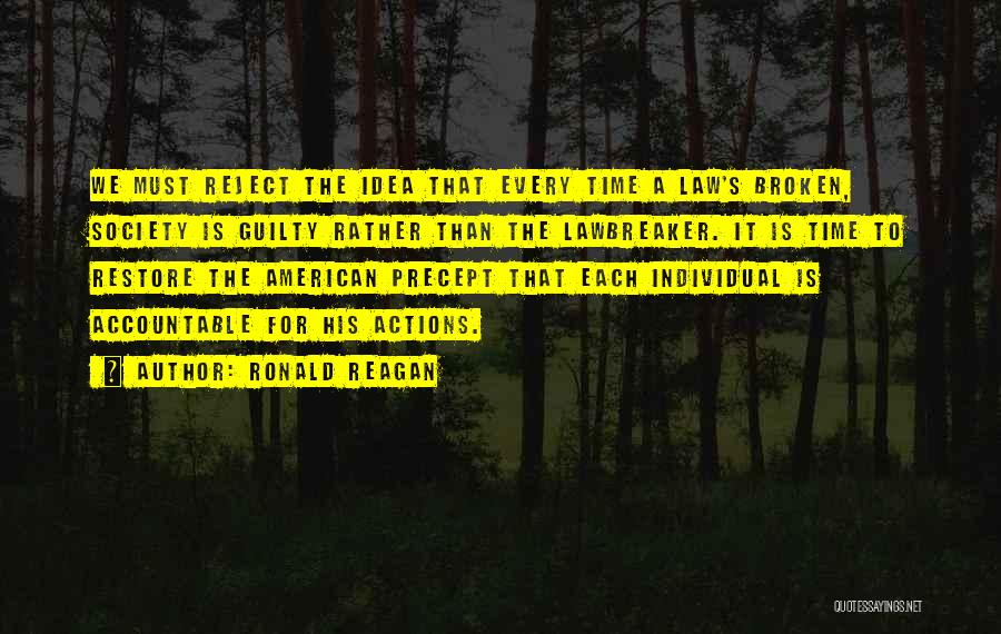 Ronald Reagan Quotes: We Must Reject The Idea That Every Time A Law's Broken, Society Is Guilty Rather Than The Lawbreaker. It Is