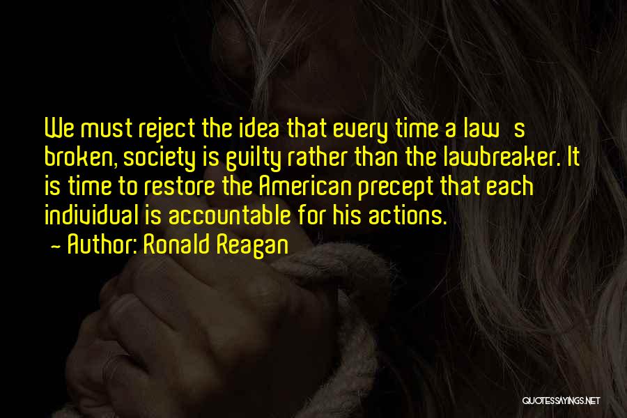 Ronald Reagan Quotes: We Must Reject The Idea That Every Time A Law's Broken, Society Is Guilty Rather Than The Lawbreaker. It Is