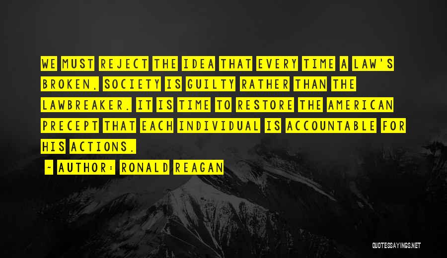 Ronald Reagan Quotes: We Must Reject The Idea That Every Time A Law's Broken, Society Is Guilty Rather Than The Lawbreaker. It Is