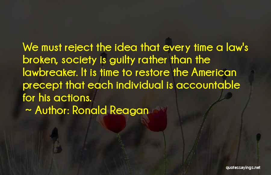 Ronald Reagan Quotes: We Must Reject The Idea That Every Time A Law's Broken, Society Is Guilty Rather Than The Lawbreaker. It Is