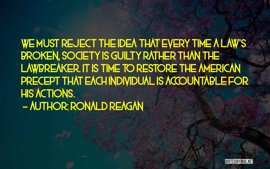 Ronald Reagan Quotes: We Must Reject The Idea That Every Time A Law's Broken, Society Is Guilty Rather Than The Lawbreaker. It Is