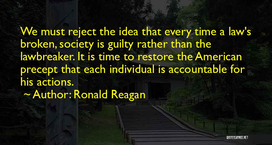 Ronald Reagan Quotes: We Must Reject The Idea That Every Time A Law's Broken, Society Is Guilty Rather Than The Lawbreaker. It Is