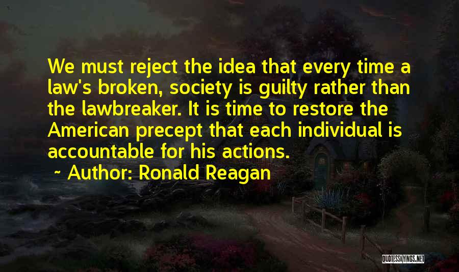 Ronald Reagan Quotes: We Must Reject The Idea That Every Time A Law's Broken, Society Is Guilty Rather Than The Lawbreaker. It Is