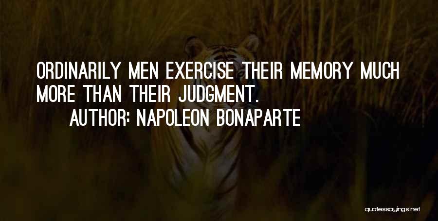 Napoleon Bonaparte Quotes: Ordinarily Men Exercise Their Memory Much More Than Their Judgment.