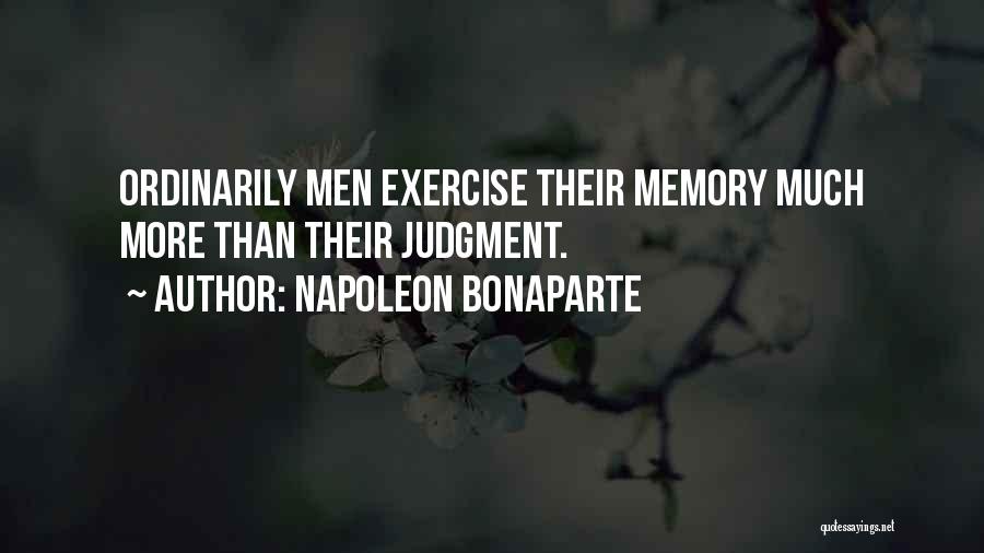Napoleon Bonaparte Quotes: Ordinarily Men Exercise Their Memory Much More Than Their Judgment.