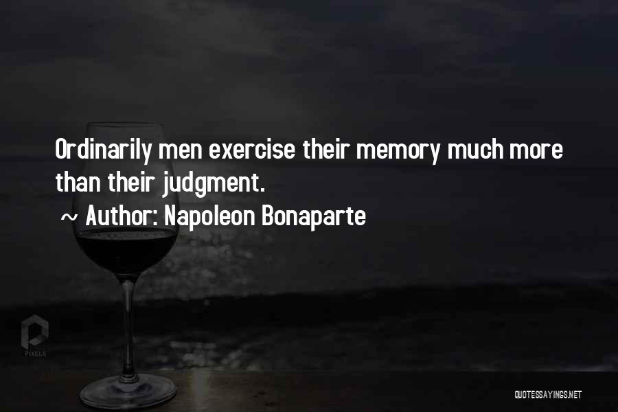 Napoleon Bonaparte Quotes: Ordinarily Men Exercise Their Memory Much More Than Their Judgment.
