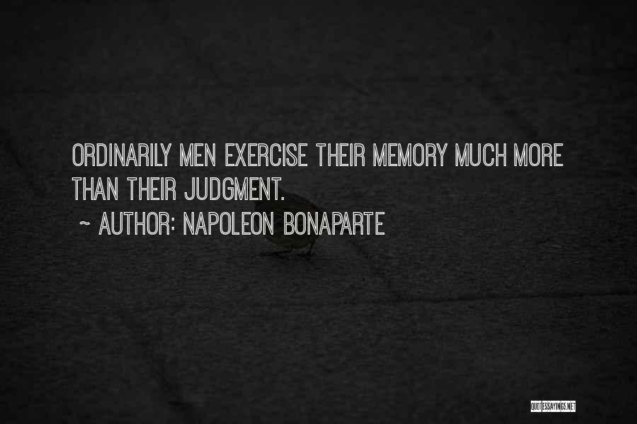 Napoleon Bonaparte Quotes: Ordinarily Men Exercise Their Memory Much More Than Their Judgment.
