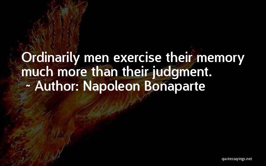 Napoleon Bonaparte Quotes: Ordinarily Men Exercise Their Memory Much More Than Their Judgment.