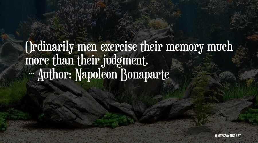 Napoleon Bonaparte Quotes: Ordinarily Men Exercise Their Memory Much More Than Their Judgment.