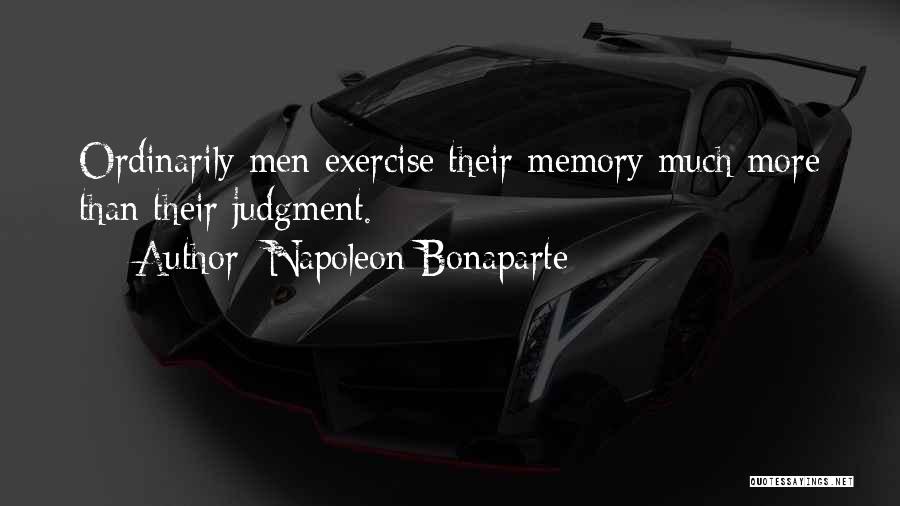 Napoleon Bonaparte Quotes: Ordinarily Men Exercise Their Memory Much More Than Their Judgment.