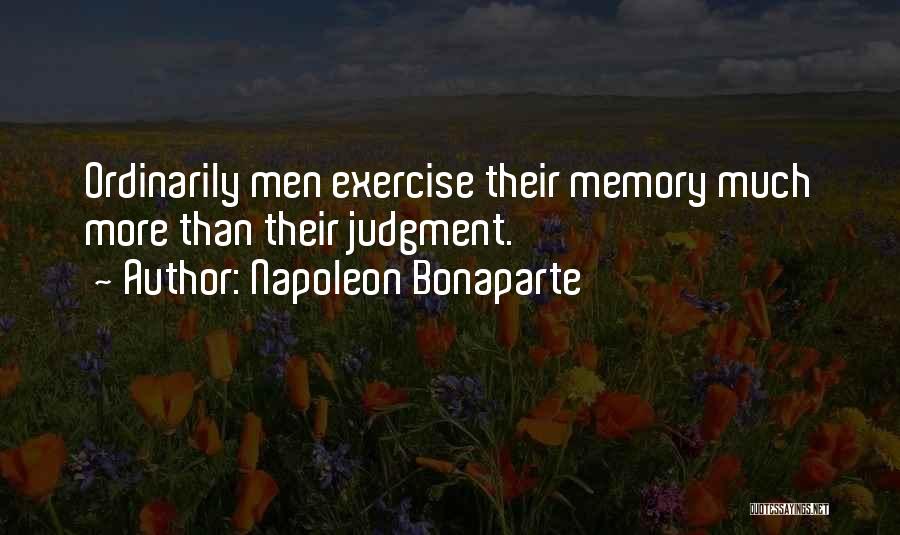 Napoleon Bonaparte Quotes: Ordinarily Men Exercise Their Memory Much More Than Their Judgment.