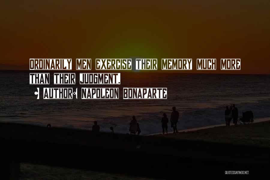 Napoleon Bonaparte Quotes: Ordinarily Men Exercise Their Memory Much More Than Their Judgment.